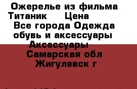 Ожерелье из фильма “Титаник“. › Цена ­ 1 250 - Все города Одежда, обувь и аксессуары » Аксессуары   . Самарская обл.,Жигулевск г.